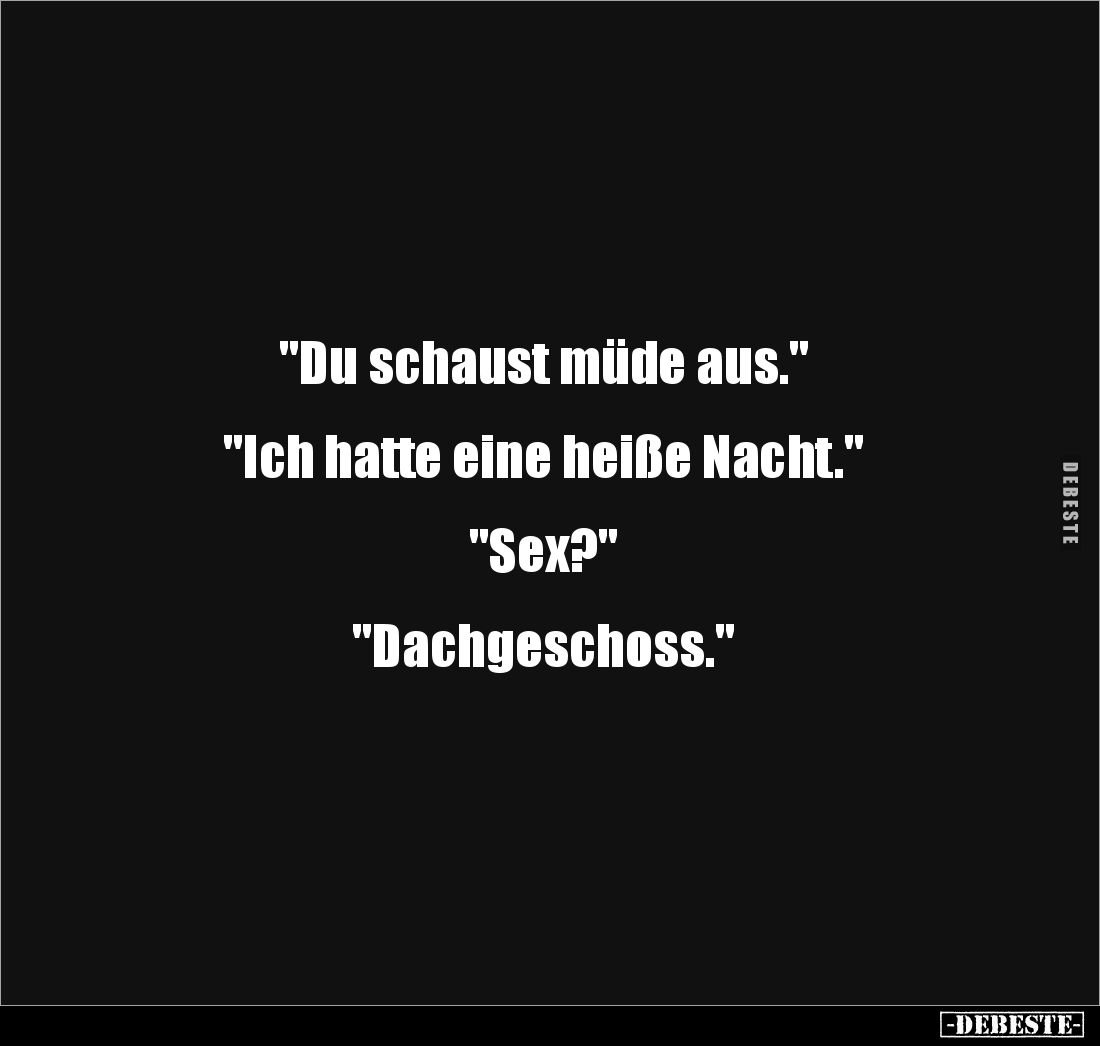 "Du schaust müde aus."


"Ich hatte eine heiße Nacht."


"Sex?"


"Dachgeschoss.&...