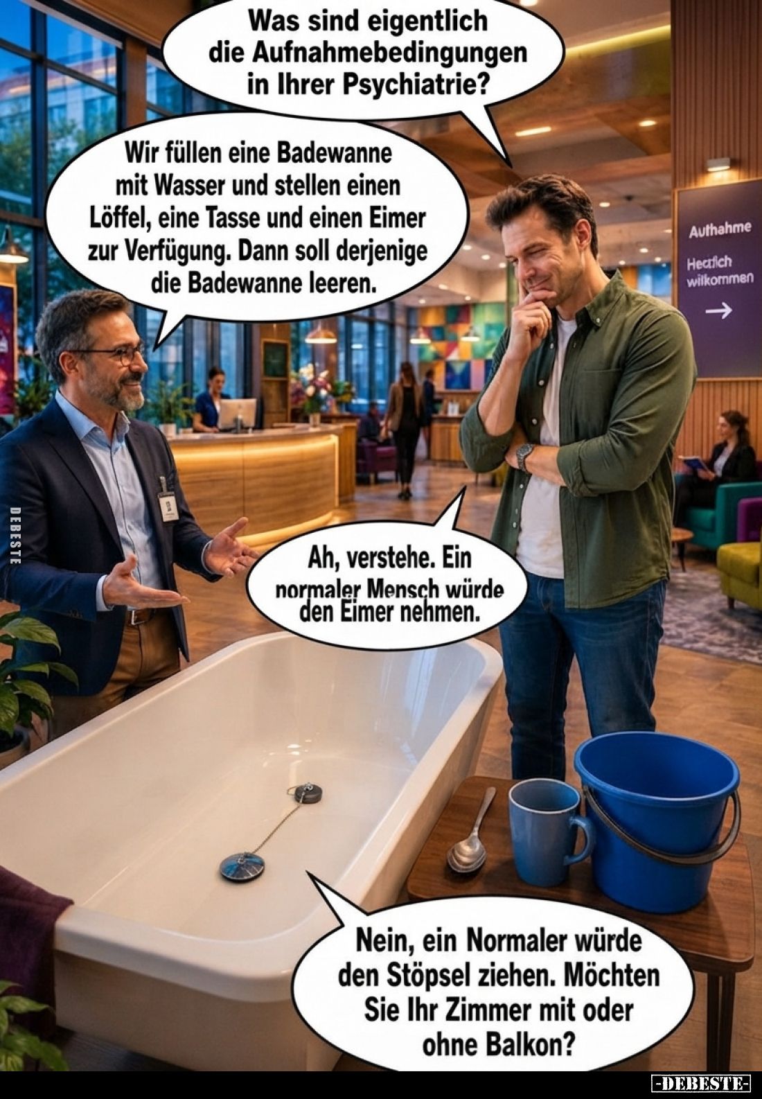 Was sind eigentlich die Aufnahmebedingungen in Ihrer Psychiatrie?
-
Wir füllen eine Badewanne mit Wasser und stellen einen ...