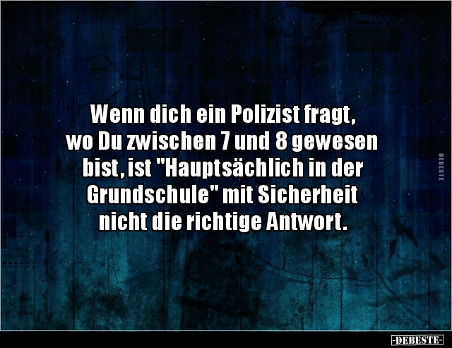 Wenn dich ein Polizist fragt, wo Du zwischen 7 und 8.. - Lustige Bilder | DEBESTE.de