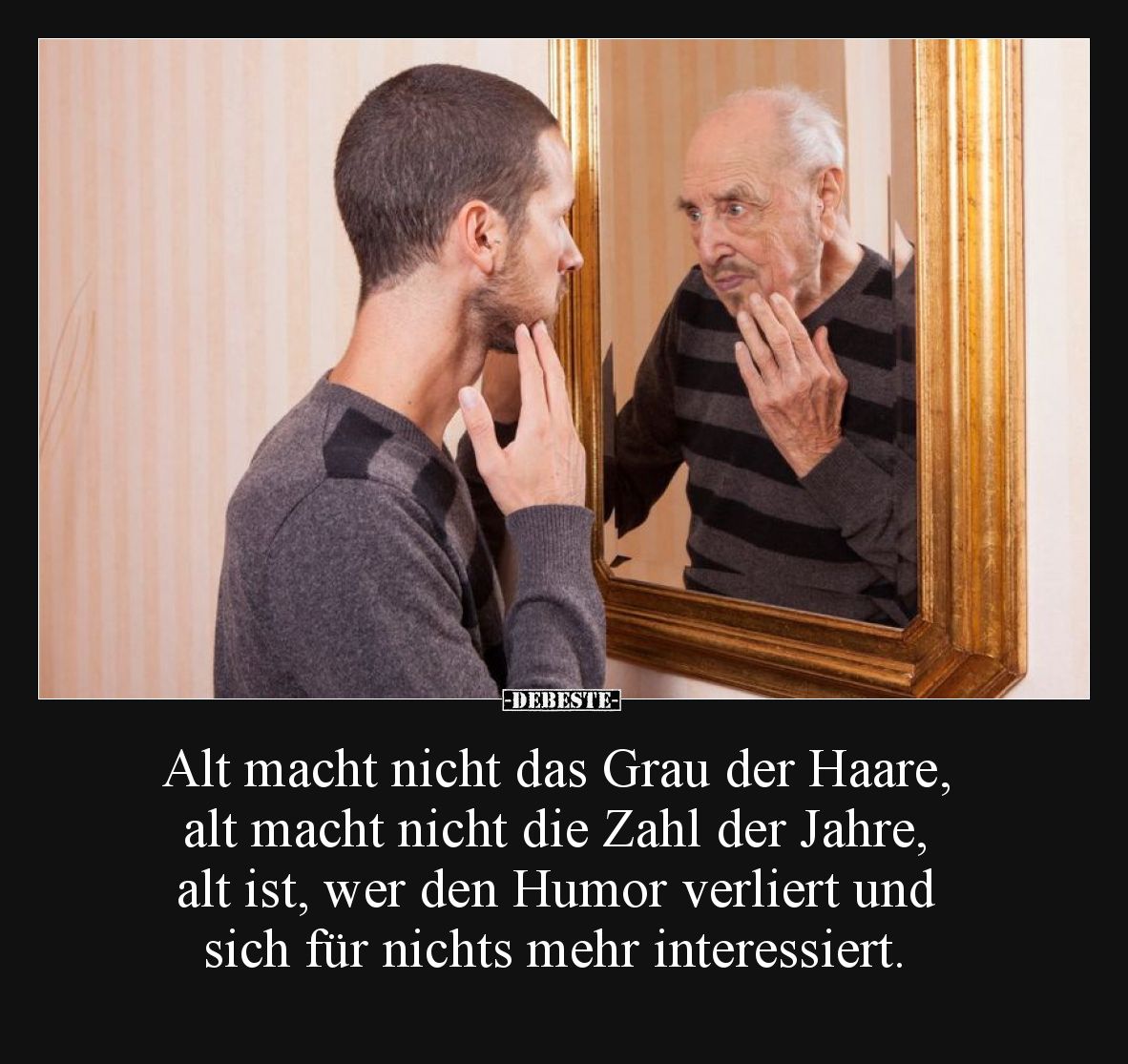 Alt macht nicht das Grau der Haare, alt macht nicht die Zahl der Jahre, alt ist, wer den Humor verliert und sich für nichts m...
