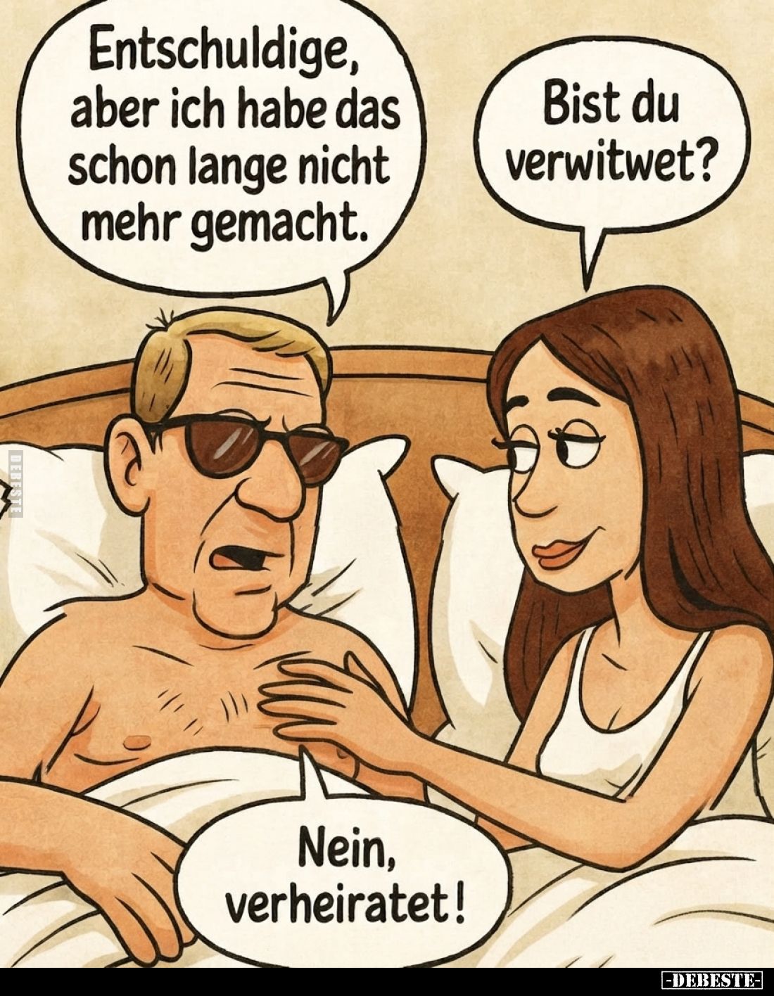 Entschuldige,
aber ich habe das
schon lange nicht
mehr gemacht.

Bist du
verwitwet?

Nein,
verheiratet!
