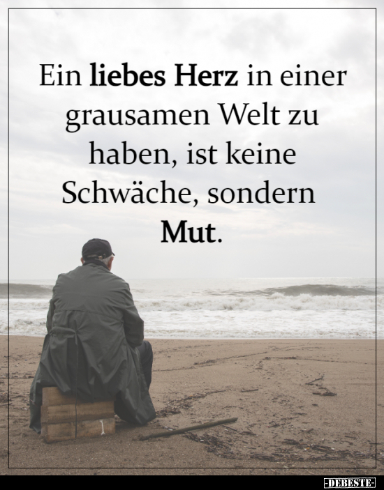 Ein liebes Herz in einer grausamen Welt zu haben, ist keine.. - Lustige Bilder | DEBESTE.de