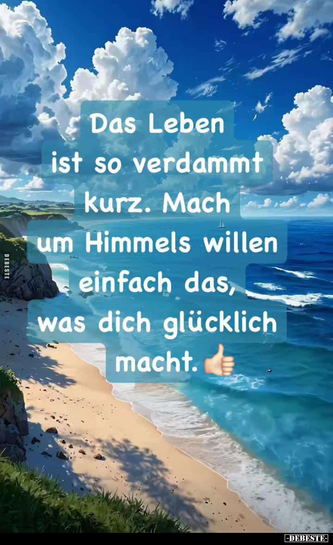 Das Leben ist so verdammt
Liebevolle Gedanken kurz. Mach um Himmels willen einfach das, was dich glücklich macht.