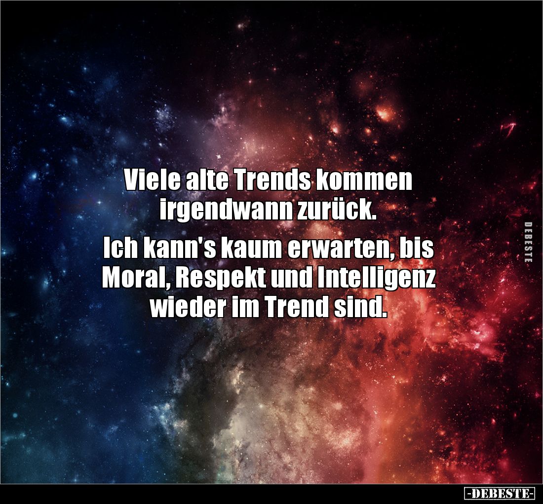 Viele alte Trends kommen 
irgendwann zurück. 

Ich kann's kaum erwarten, bis 
Moral, Respekt und Intelligenz 
wieder im ...