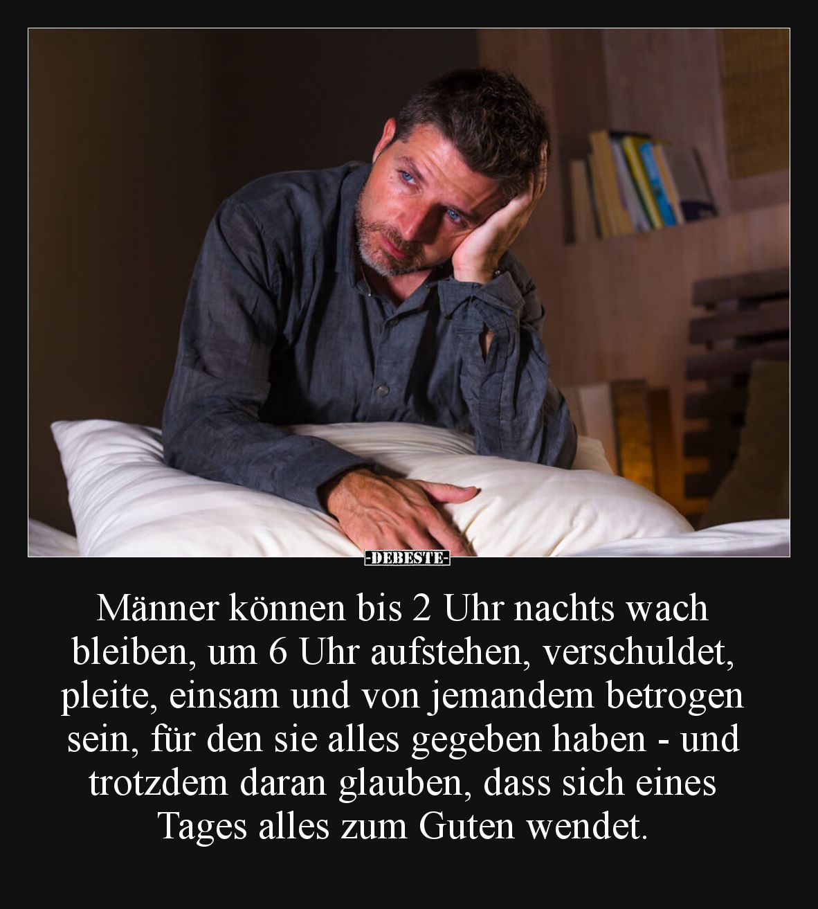 Männer können bis 2 Uhr nachts wach bleiben, um 6 Uhr aufstehen, verschuldet, pleite, einsam und von jemandem betrogen sein, ...