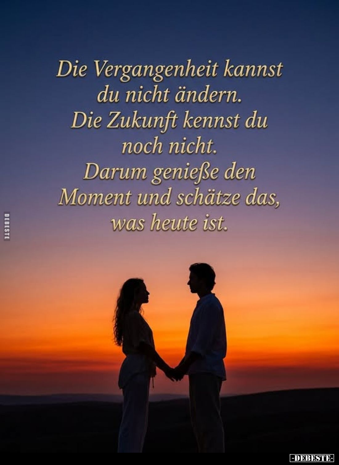 Die Vergangenheit kannst du nicht ändern.
Die Zukunft kennst du noch nicht.
Darum genieße den Moment und schätze das, was h...