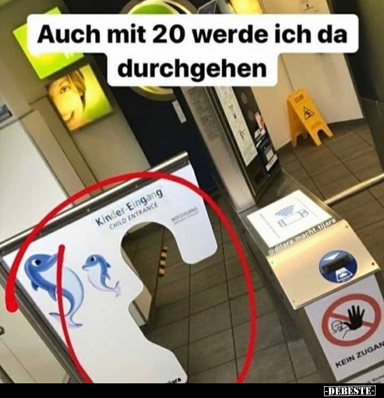 Auch mit 20 werde ich da durchgehen..