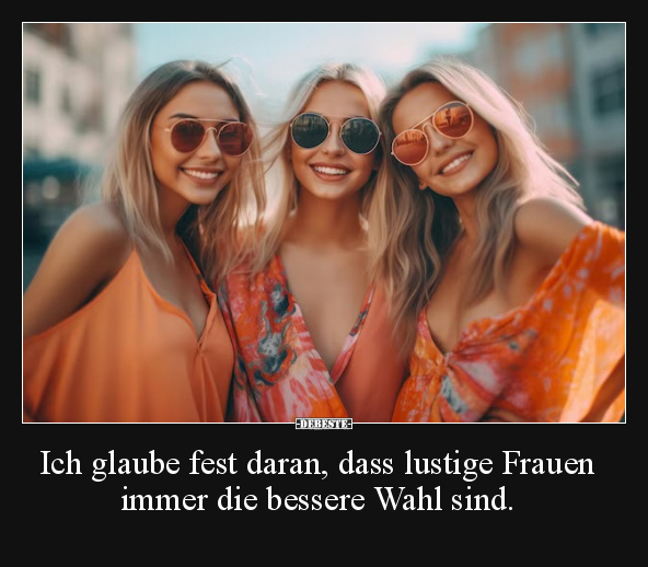 Ich glaube fest daran, dass lustige Frauen immer.. - Lustige Bilder | DEBESTE.de