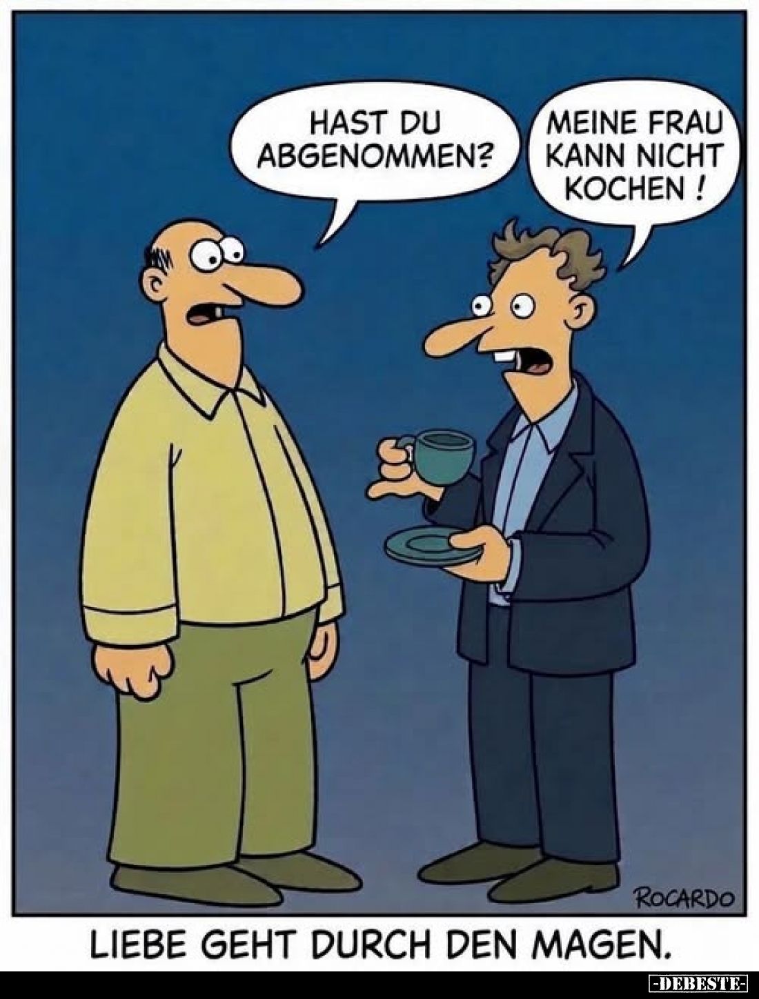 Liebe geht durch den Magen. -  Hast du abgenommen? -
Meine Frau kann nicht kochen!