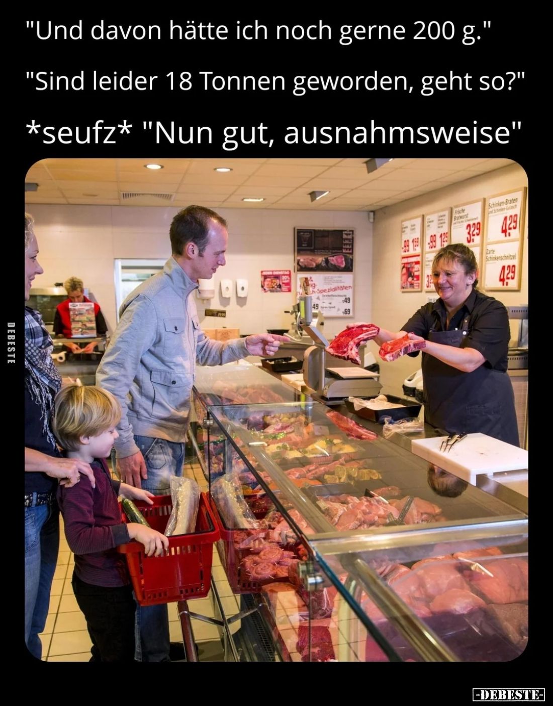 "Und davon hätte ich noch gerne 200 g."
"Sind leider 18 Tonnen geworden, geht so?"
*seufz* "Nun gu...