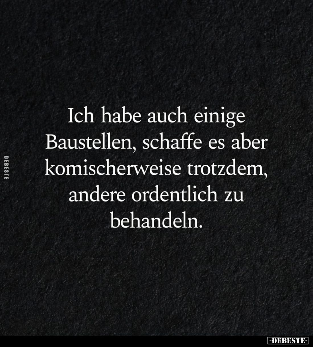 Ich habe auch einige Baustellen, schaffe es aber komischerweise trotzdem, andere ordentlich zu behandeln.