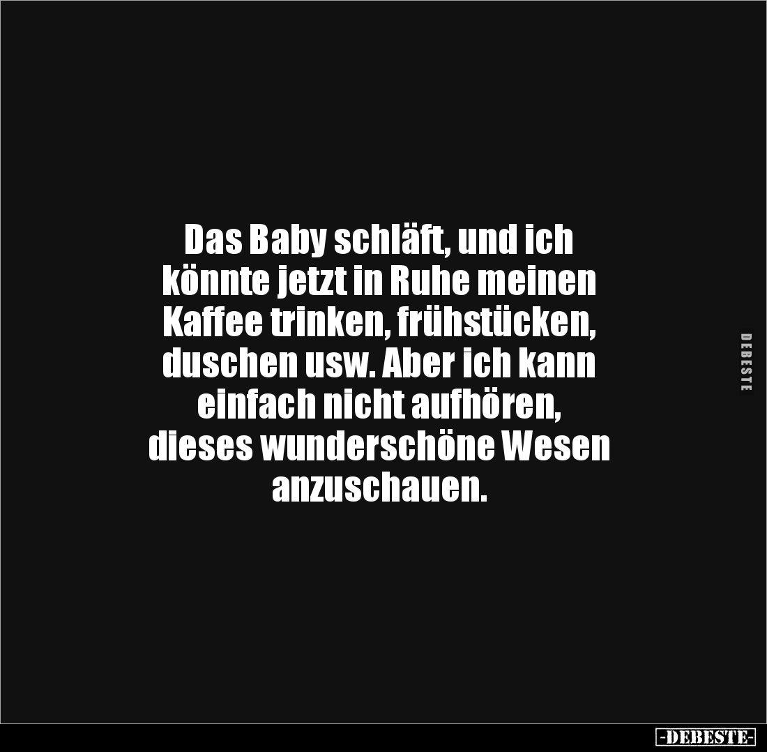 Das Baby schläft, und ich 
könnte jetzt in Ruhe meinen 
Kaffee trinken, frühstücken, 
duschen usw. Aber ich kann 
einfach...