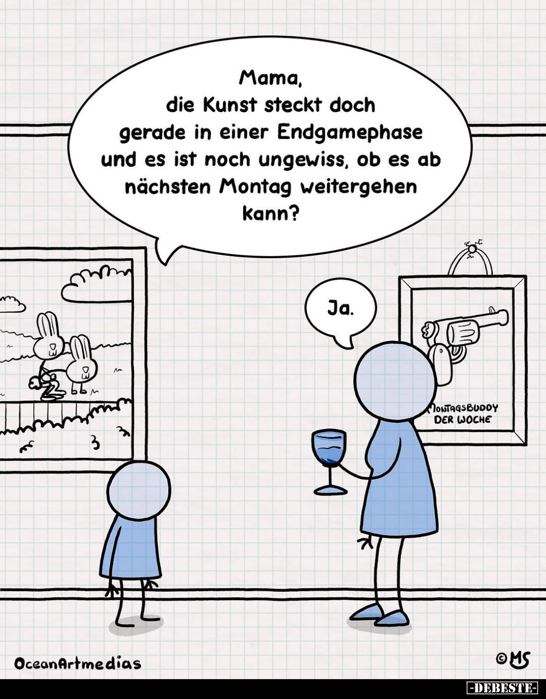 Mama, die Kunst steckt doch gerade in einer Endgamephase und es ist noch ungewiss, ob es ab nächsten Montag weitergehen kann?...