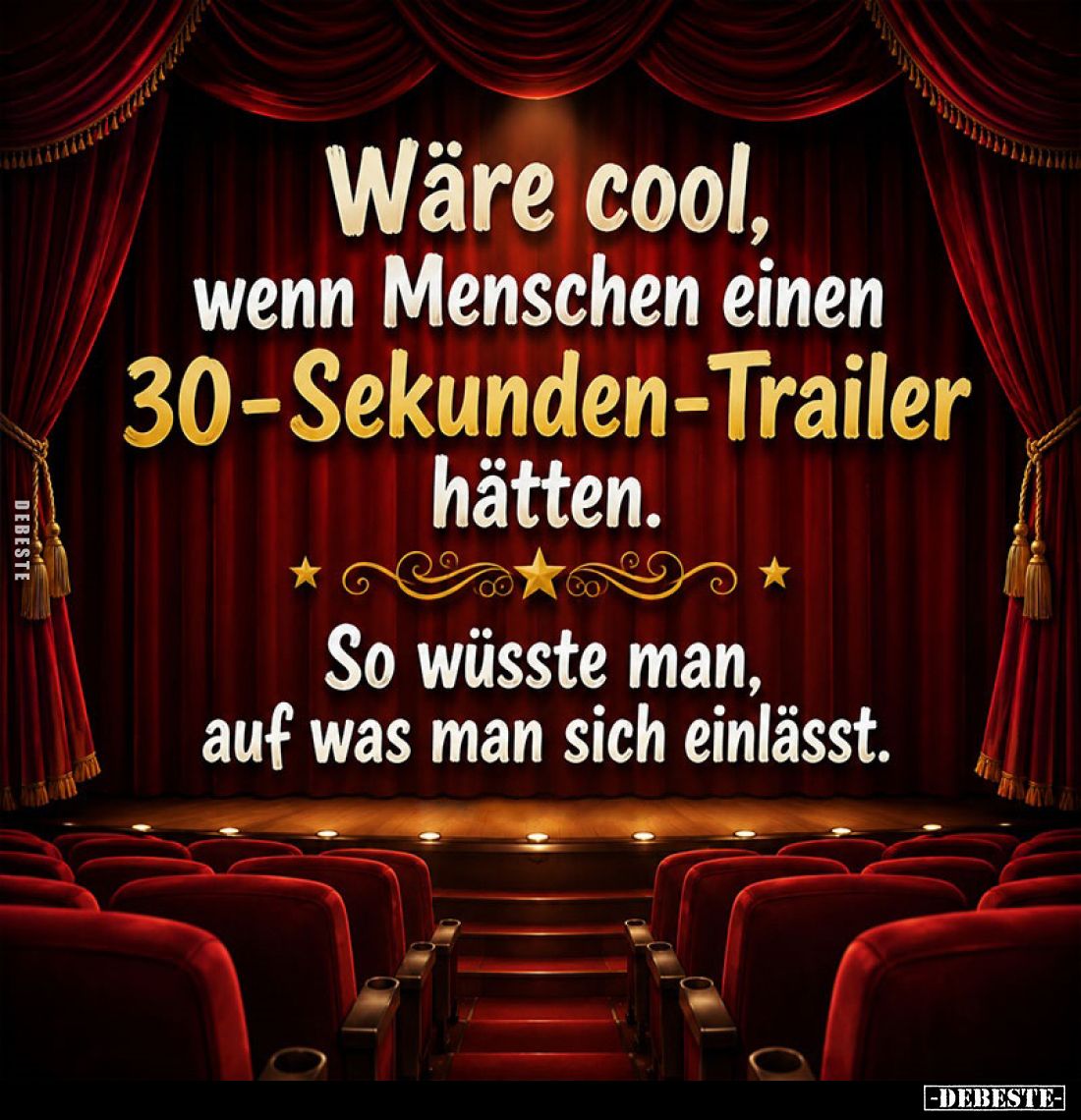 Wäre cool, wenn Menschen einen 30-Sekunden-Trailer hätten.
So wüsste man, auf was man sich einlässt.