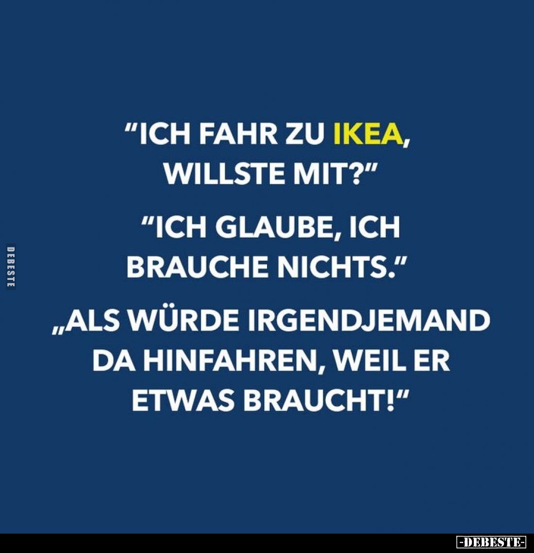 "Ich fahre zu Ikea, willste mit?"
- "Ich glaube, ich brauche nichts."
- "Als würde irgendjemand da...