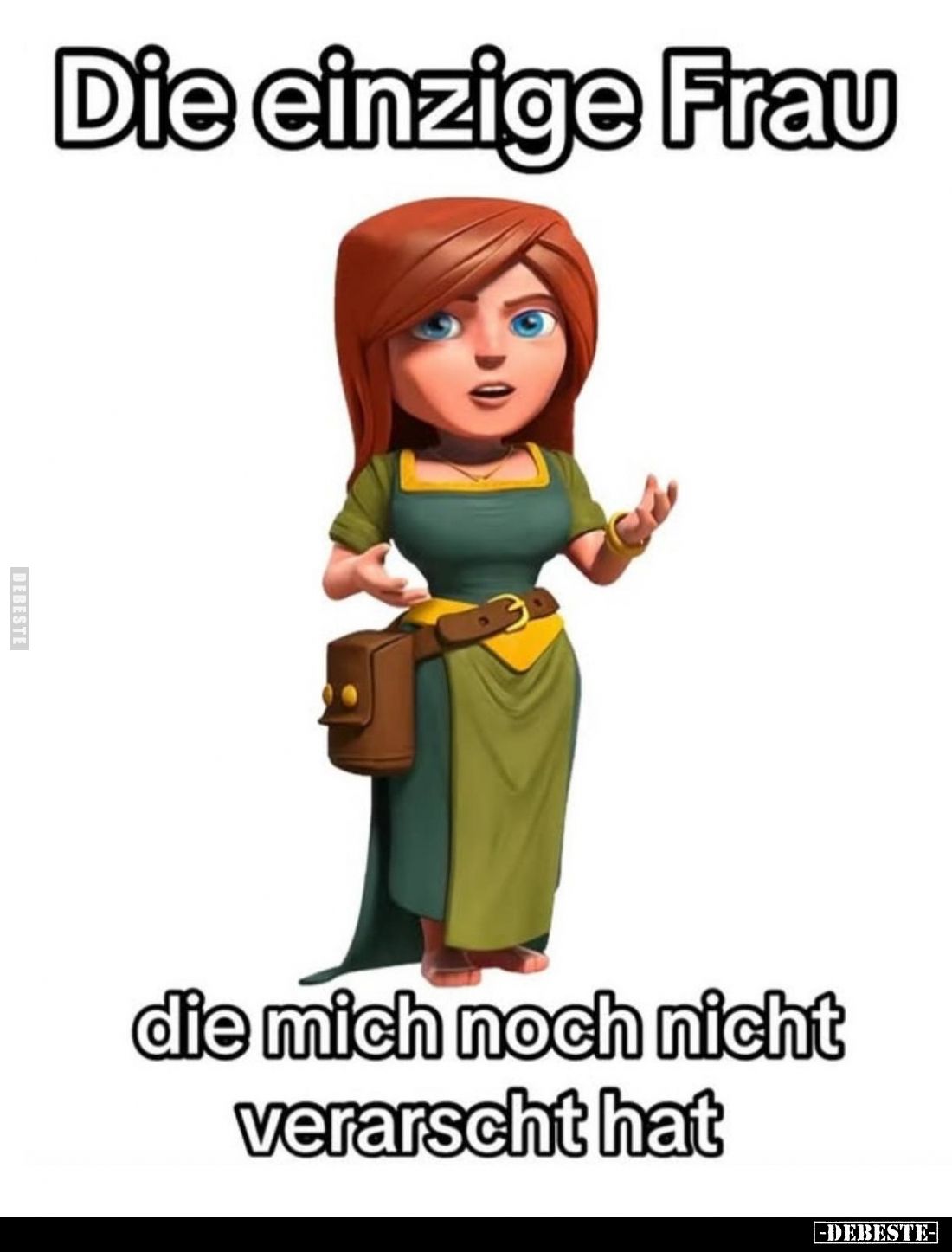 Die einzige Frau,
die mich noch nicht
verarscht hat.