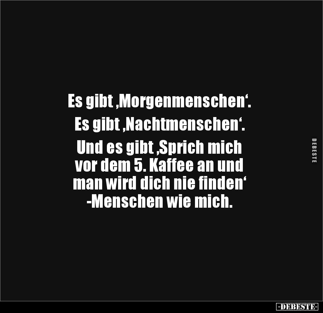Es gibt ‚Morgenmenschen‘. 

Es gibt ‚Nachtmenschen‘. 

Und es gibt ‚Sprich mich 
vor dem 5. Kaffee an und 
man wird dic...