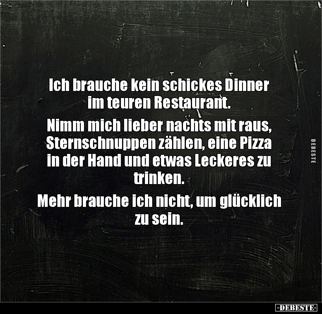Ich brauche kein schickes Dinner im teuren Restaurant.

Nimm mich lieber nachts mit raus, Sternschnuppen zählen, eine Pizza...
