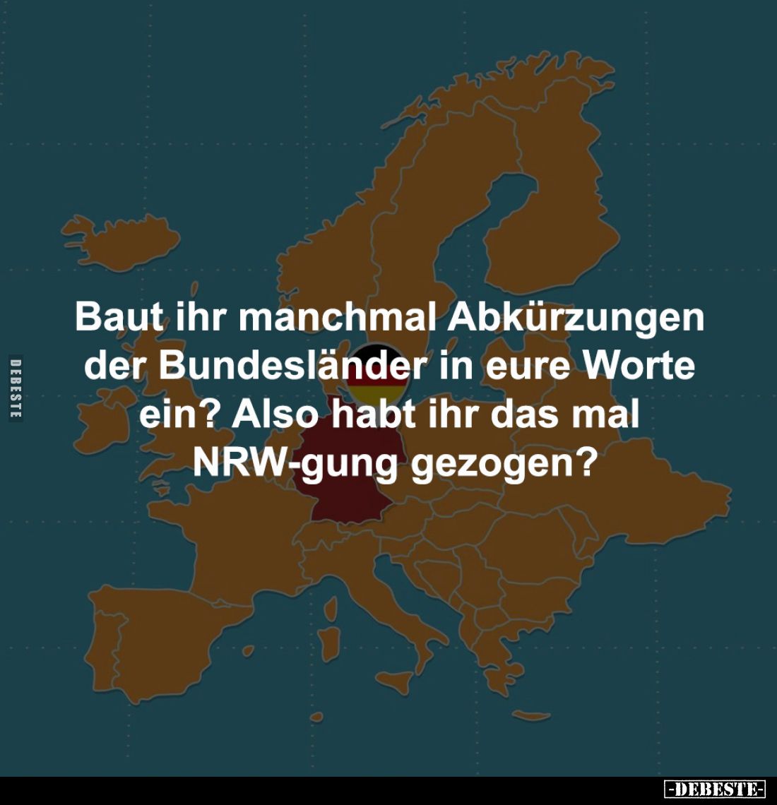 Baut ihr manchmal Abkürzungen 
der Bundesländer in eure Worte 
ein? Also habt ihr das mal 
NRW-gung gezogen?