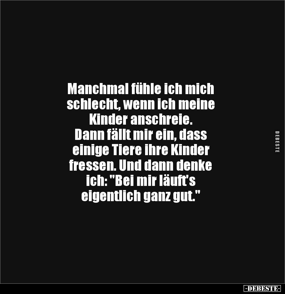 Manchmal fühle ich mich 
schlecht, wenn ich meine  
Kinder anschreie. 
Dann fällt mir ein, dass 
einige Tiere ihre Kinder...