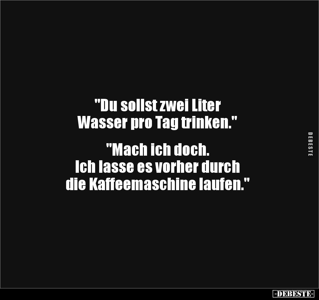 "Du sollst zwei Liter Wasser pro Tag trinken."... - Lustige Bilder | DEBESTE.de