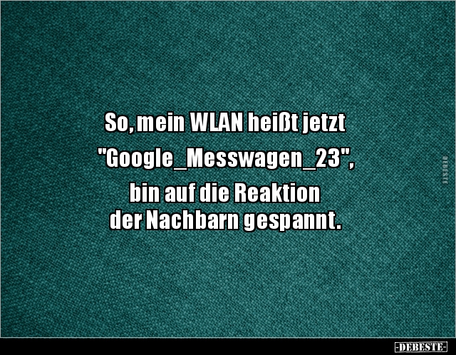 So, mein WLAN heißt jetzt "Google_Messwagen_23", bin auf.. - Lustige Bilder | DEBESTE.de