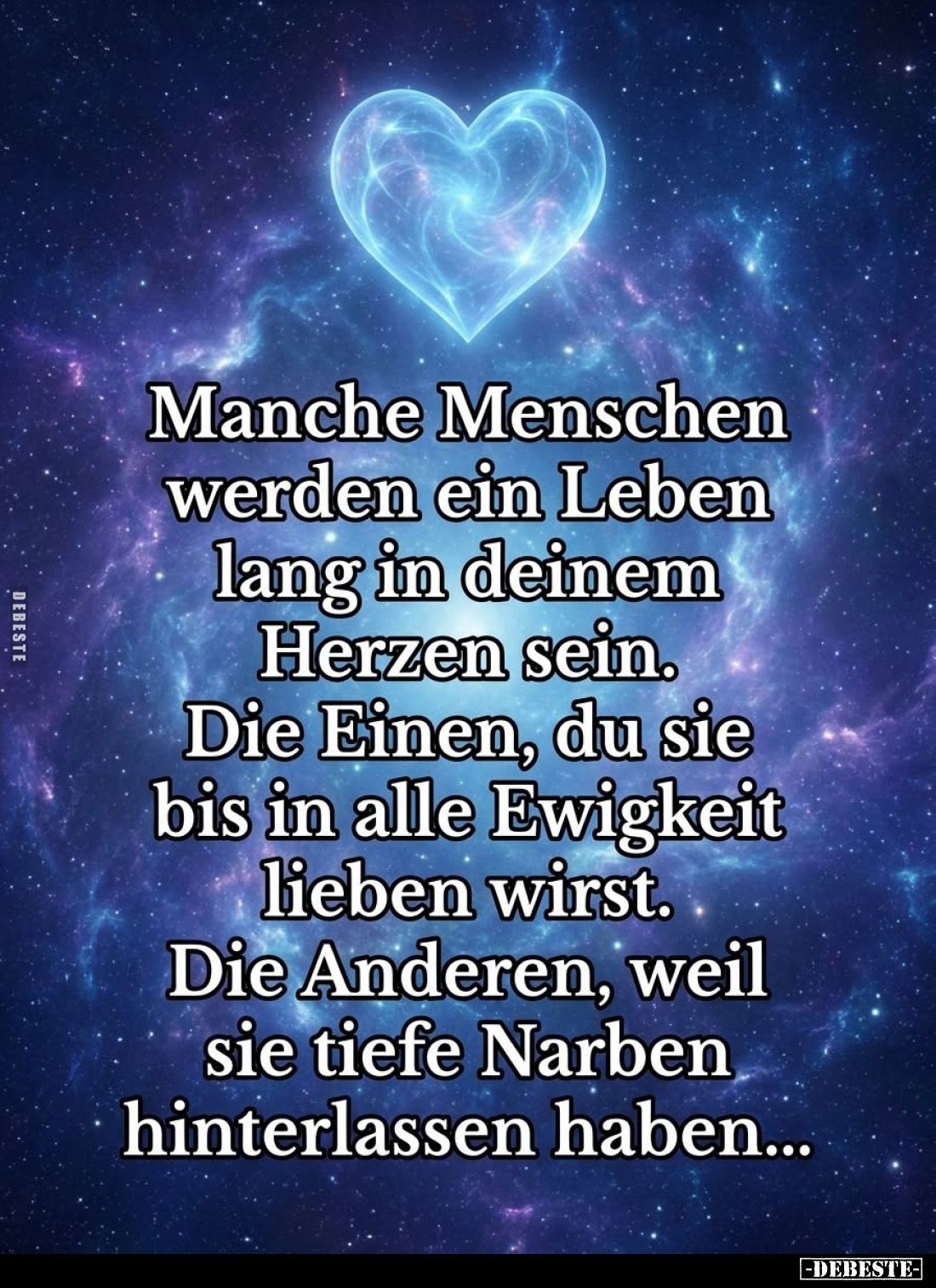 Manche Menschen werden ein Leben lang in deinem Herzen sein. Die Einen, du sie bis in alle Ewigkeit lieben wirst. Die Anderen...