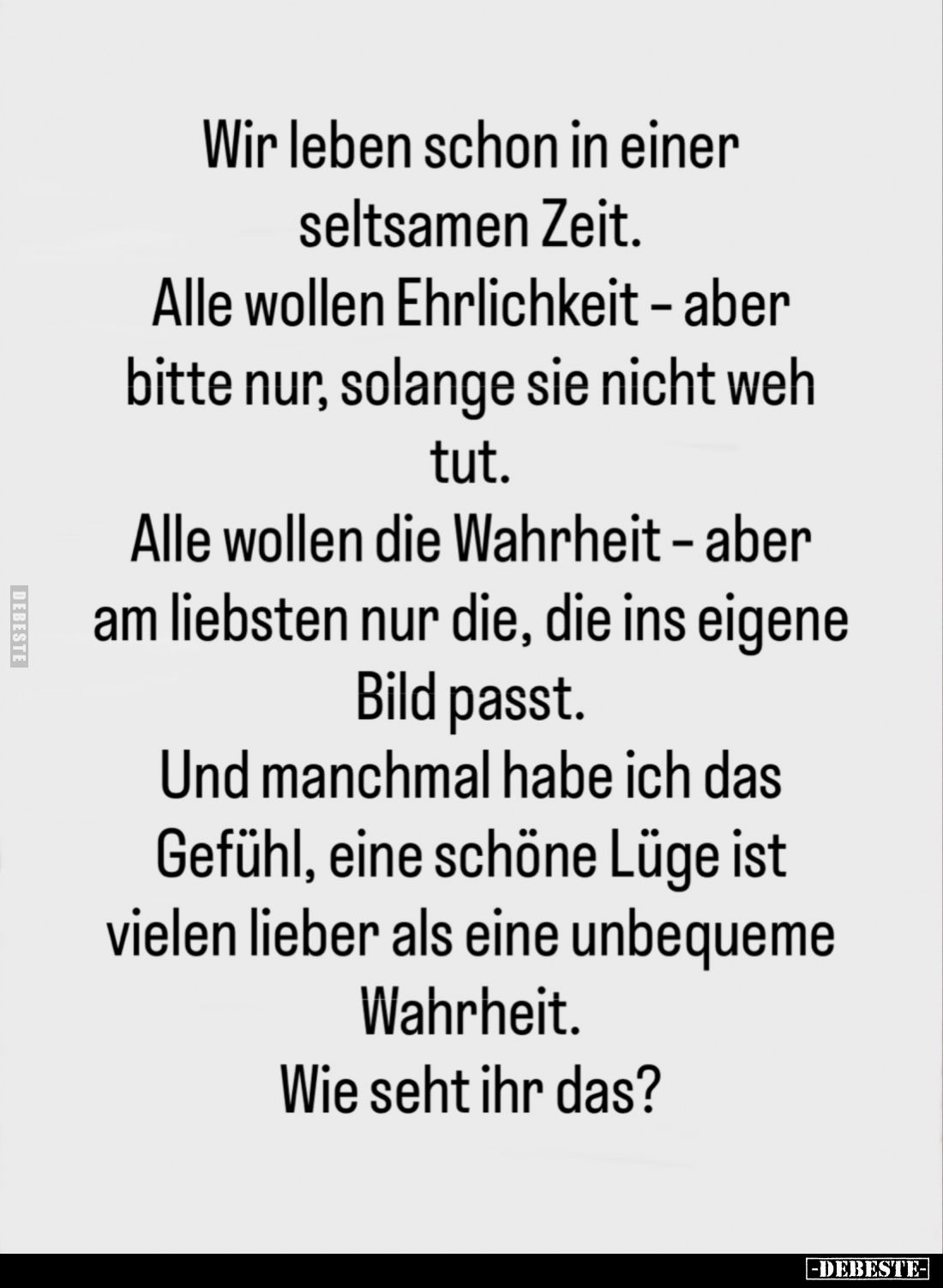 Wir leben schon in einer seltsamen Zeit.
Alle wollen Ehrlichkeit - aber bitte nur, solange sie nicht weh tut.
Alle wollen d...