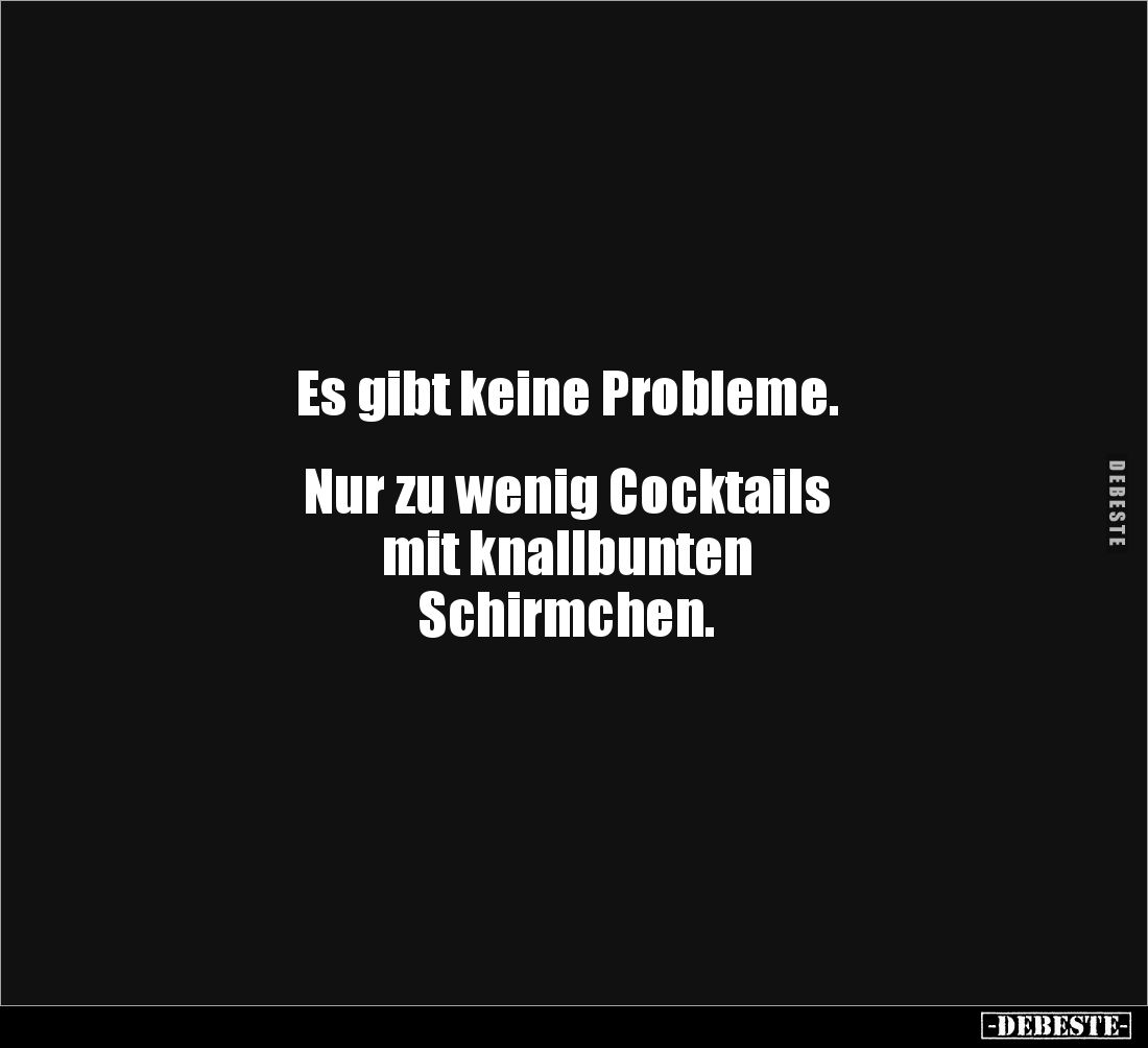 Es gibt keine Probleme.
Nur zu wenig Cocktails
mit knallbunten
Schirmchen.