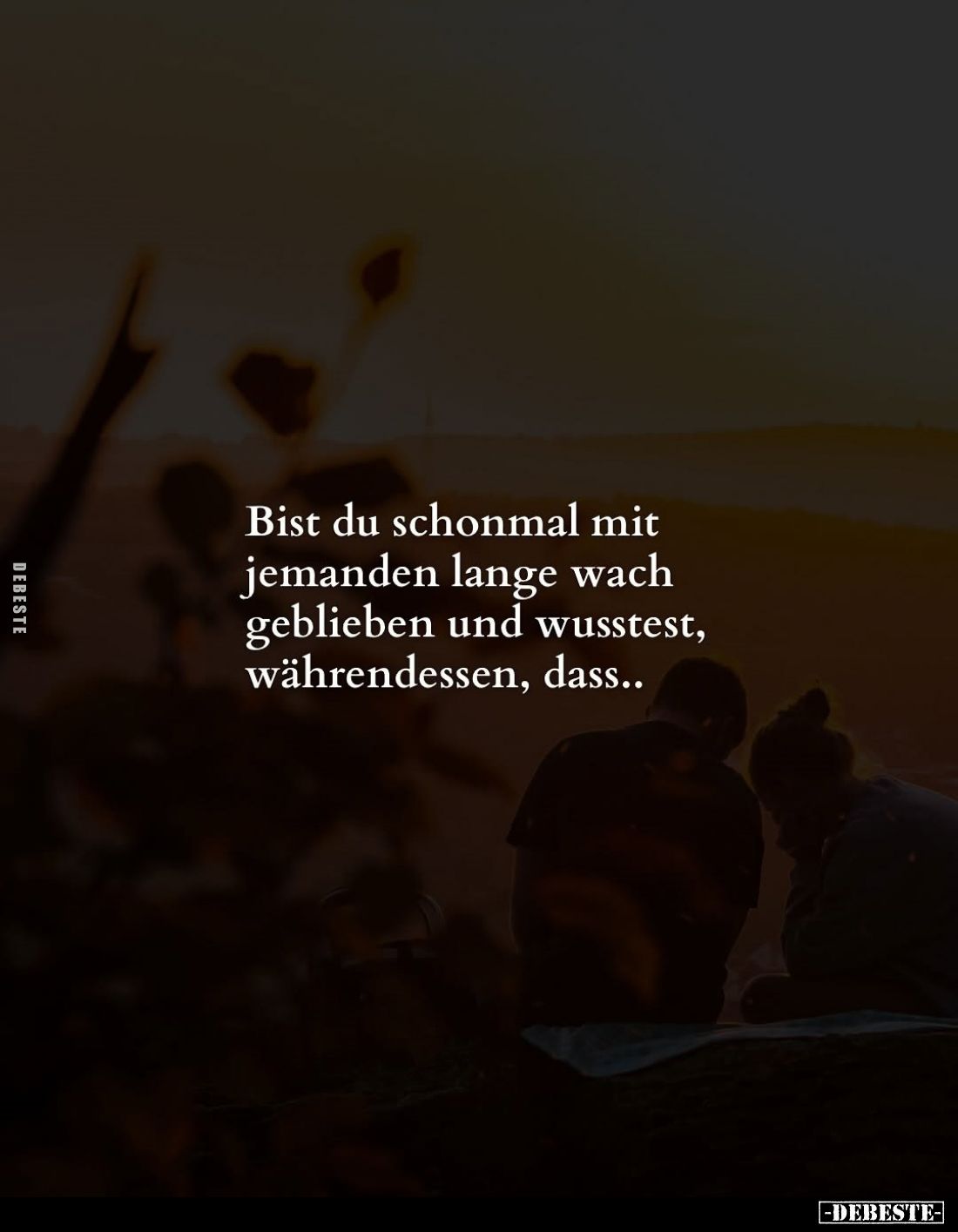 Bist du schonmal mit jemanden lange wach geblieben und wusstest, währendessen, dass..