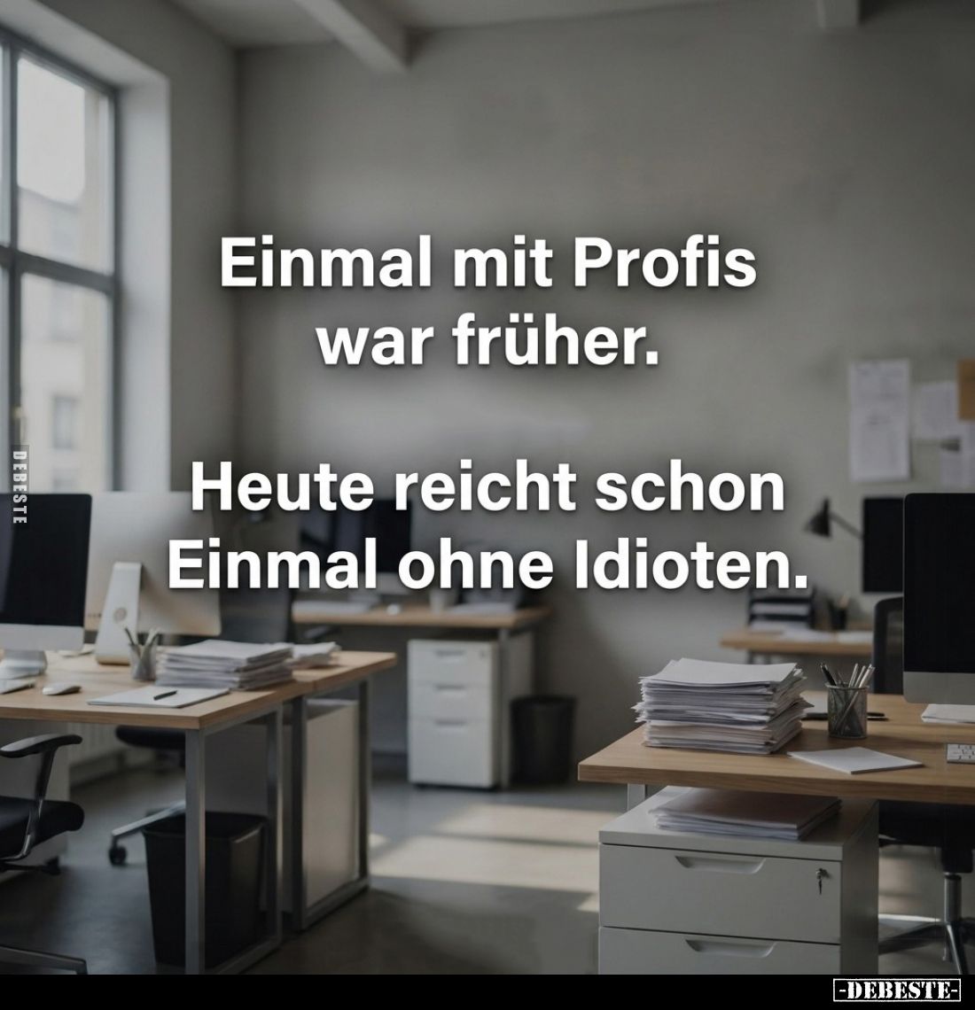 Einmal mit Profis war früher.
Heute reicht schon Einmal ohne Idioten.