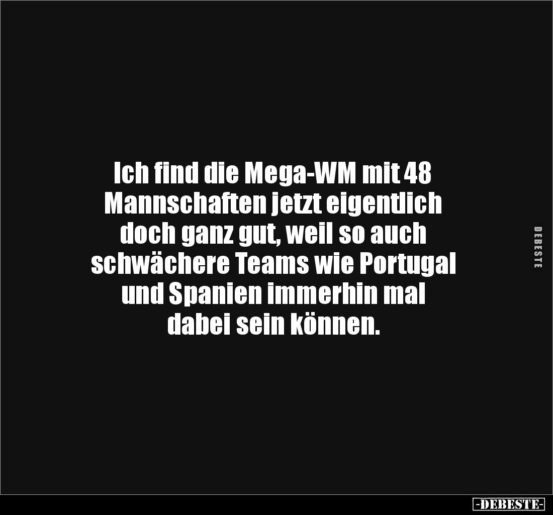 Ich find die Mega-WM mit 48 
Mannschaften jetzt eigentlich 
doch ganz gut, weil so auch 
schwächere Teams wie Portugal 
u...