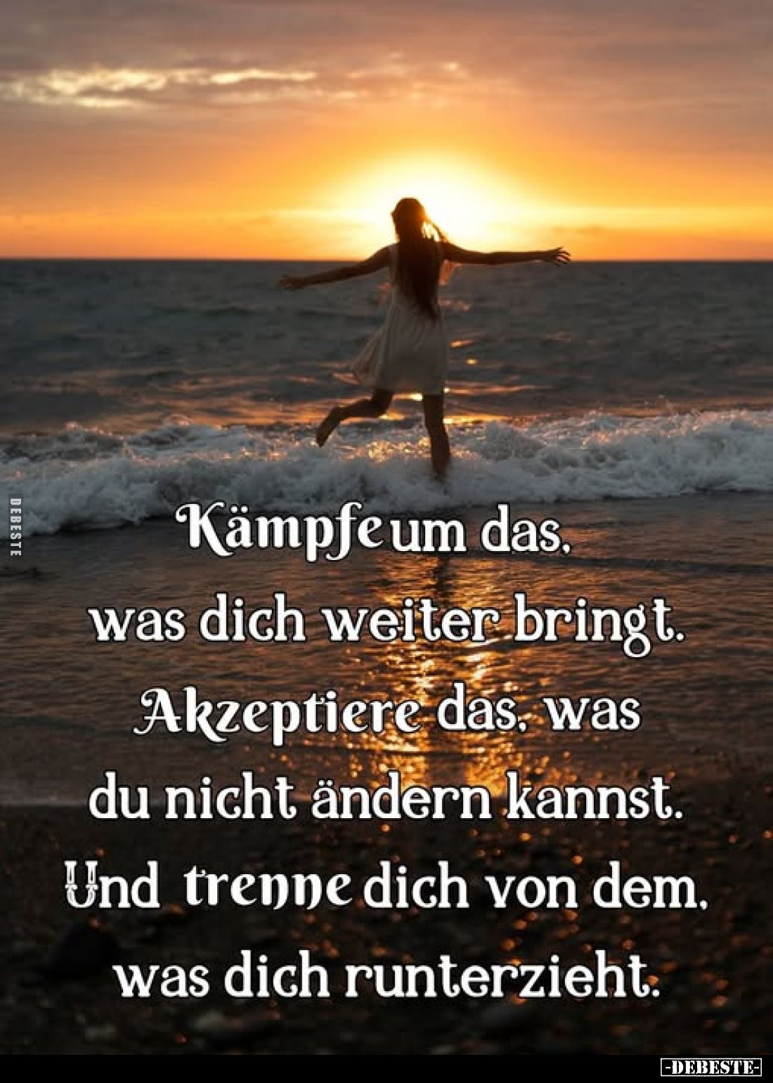 Kämpfe um das,
was dich weiter bringt.
Akzeptiere das, was du nicht ändern kannst. Und trenne dich von dem, was dich runter...