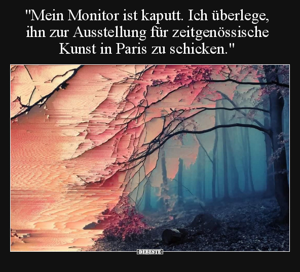 "Mein Monitor ist kaputt. Ich überlege, ihn zur Ausstellung.." - Lustige Bilder | DEBESTE.de