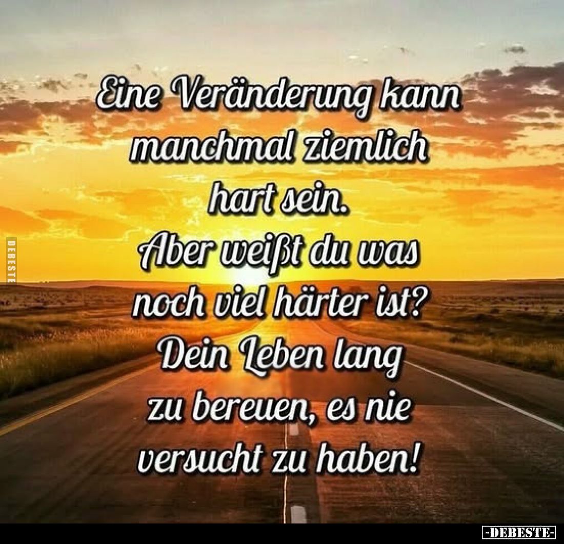 Eine Veränderung kann manchmal ziemlich hart sein.
Aber weißt du was
noch viel härter ist?
Dein Leben lang zu bereuen, es ...