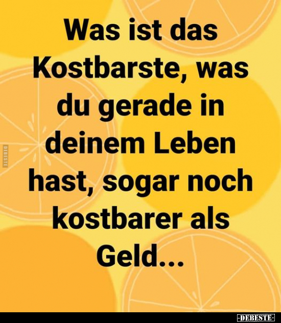 Was ist das Kostbarste, was du gerade in deinem Leben hast.. - Lustige Bilder | DEBESTE.de