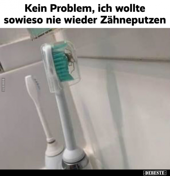 Kein Problem, ich wollte sowieso nie wieder Zähneputzen.. - Lustige Bilder | DEBESTE.de