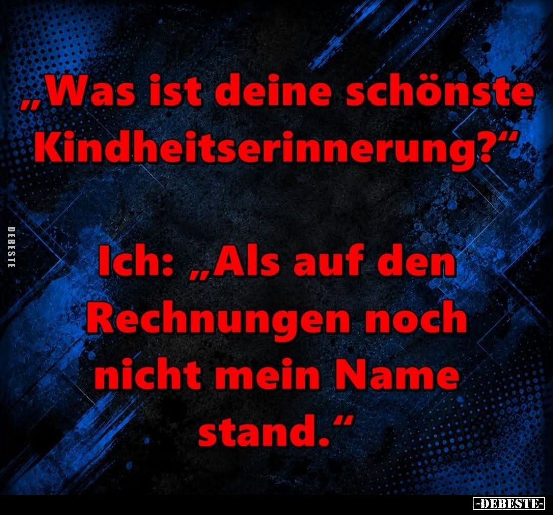 "Was ist deine schönste Kindheitserinnerung?"
-
Ich: "Als auf den Rechnungen noch nicht mein Name stand.&quo...