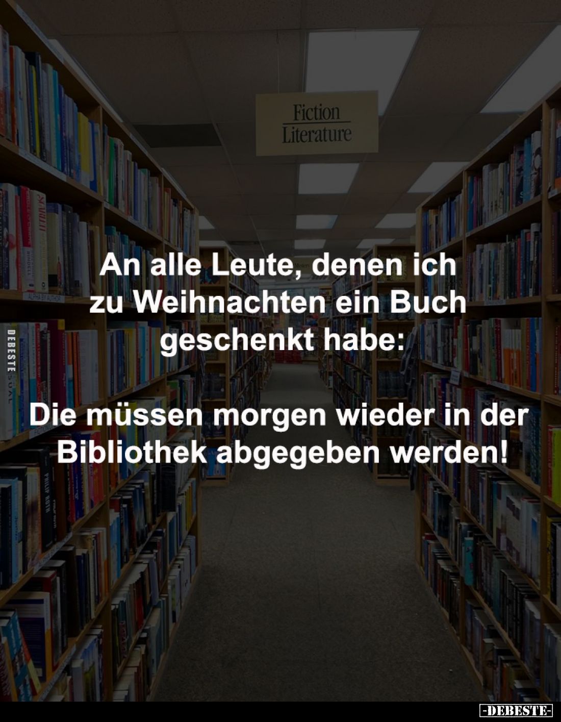 An alle Leute, denen ich 
zu Weihnachten ein Buch 
geschenkt habe:

Die müssen morgen wieder in der 
Bibliothek abgegebe...