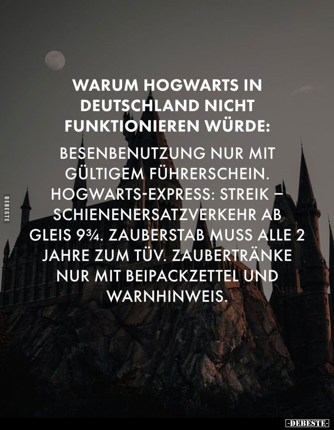 Warum Hogwarts in Deutschland nicht funktionieren würde:
Besenbenutzung nur mit gültigem Führerschein.
Hogwarts-Express: St...