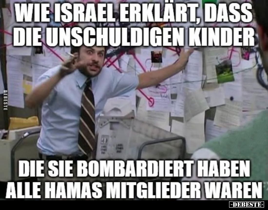 Wie Israel erklärt, dass die unschuldigen Kinder,
die sie bombardiert haben alle Hamas Mitglieder waren.
