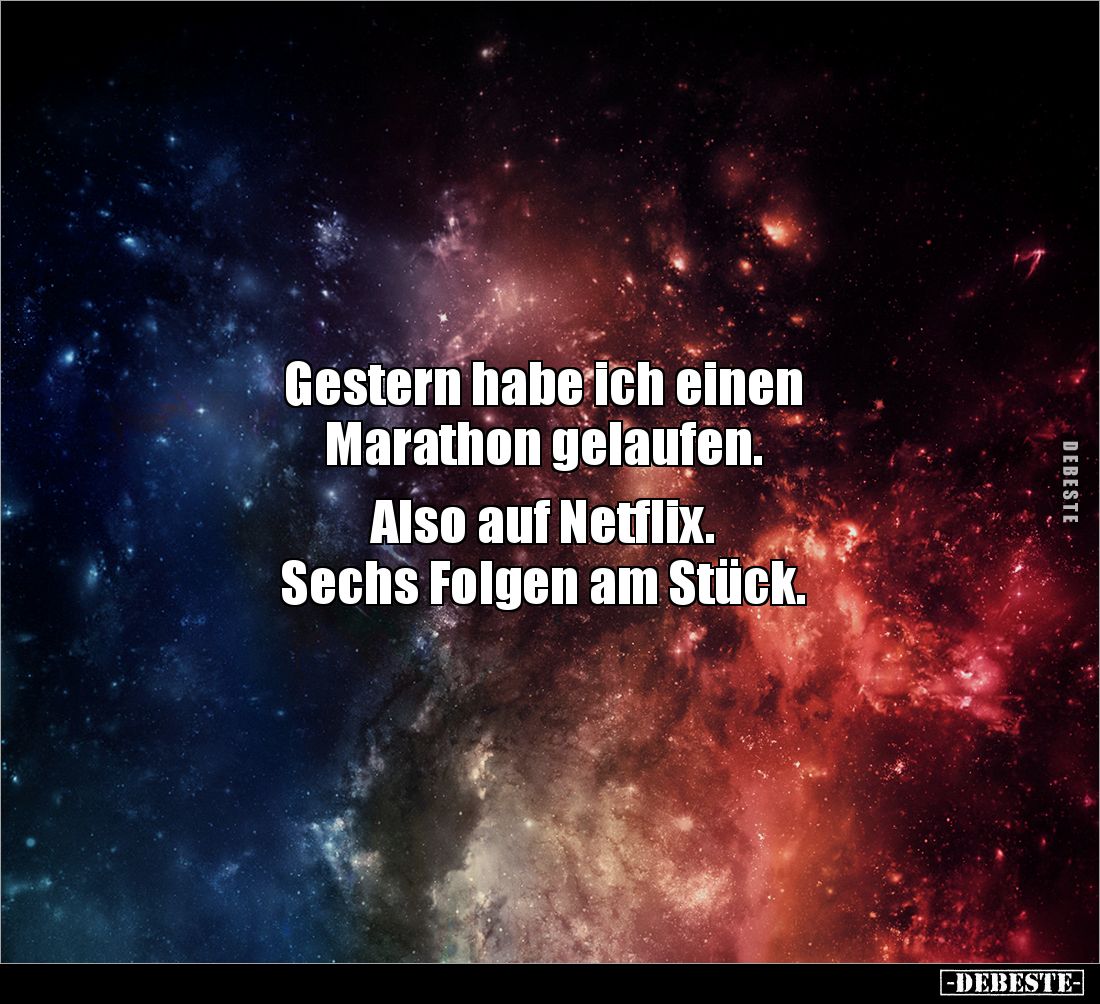 Gestern habe ich einen 
Marathon gelaufen. 

Also auf Netflix. 
Sechs Folgen am Stück.