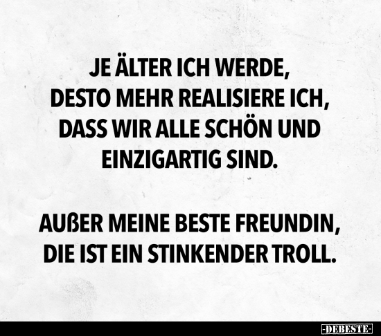Je älter ich werde, desto mehr realisiere ich, dass wir..