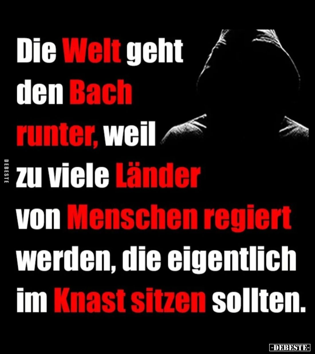 Die Welt geht den Bach runter, weil zu viele Länder von Menschen regiert werden, die eigentlich im Knast sitzen sollten.