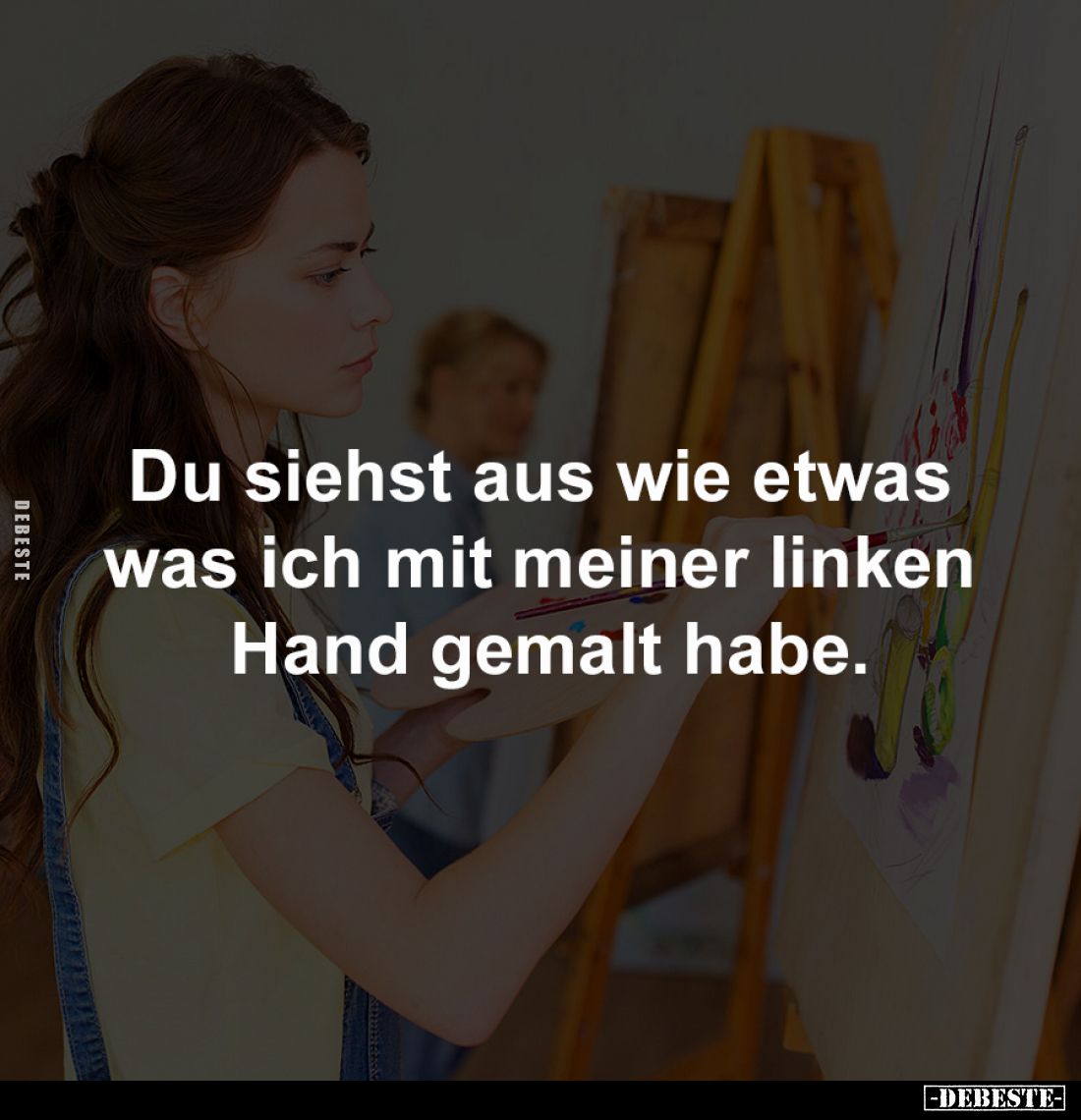Du siehst aus wie etwas 
was ich mit meiner linken 
Hand gemalt habe.