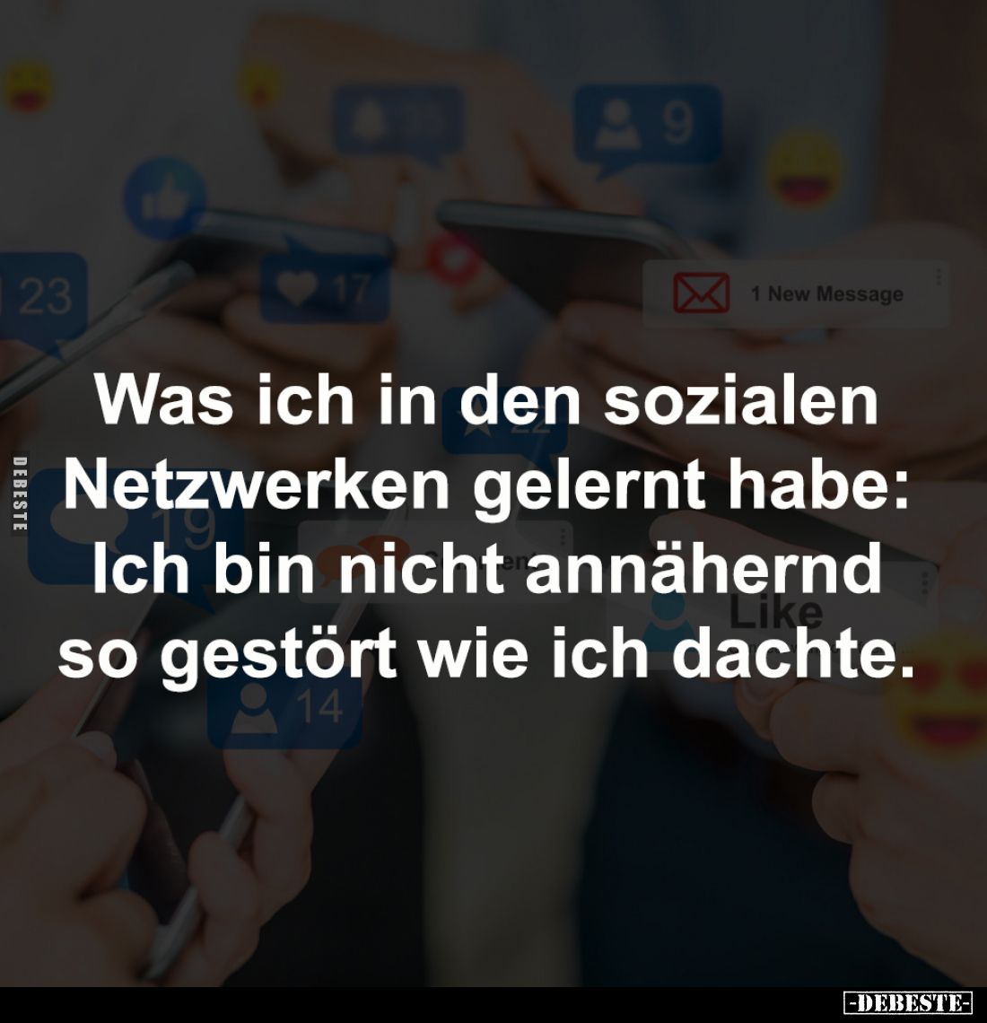 Was ich in den sozialen 
Netzwerken gelernt habe: 
Ich bin nicht annähernd 
so gestört wie ich dachte.