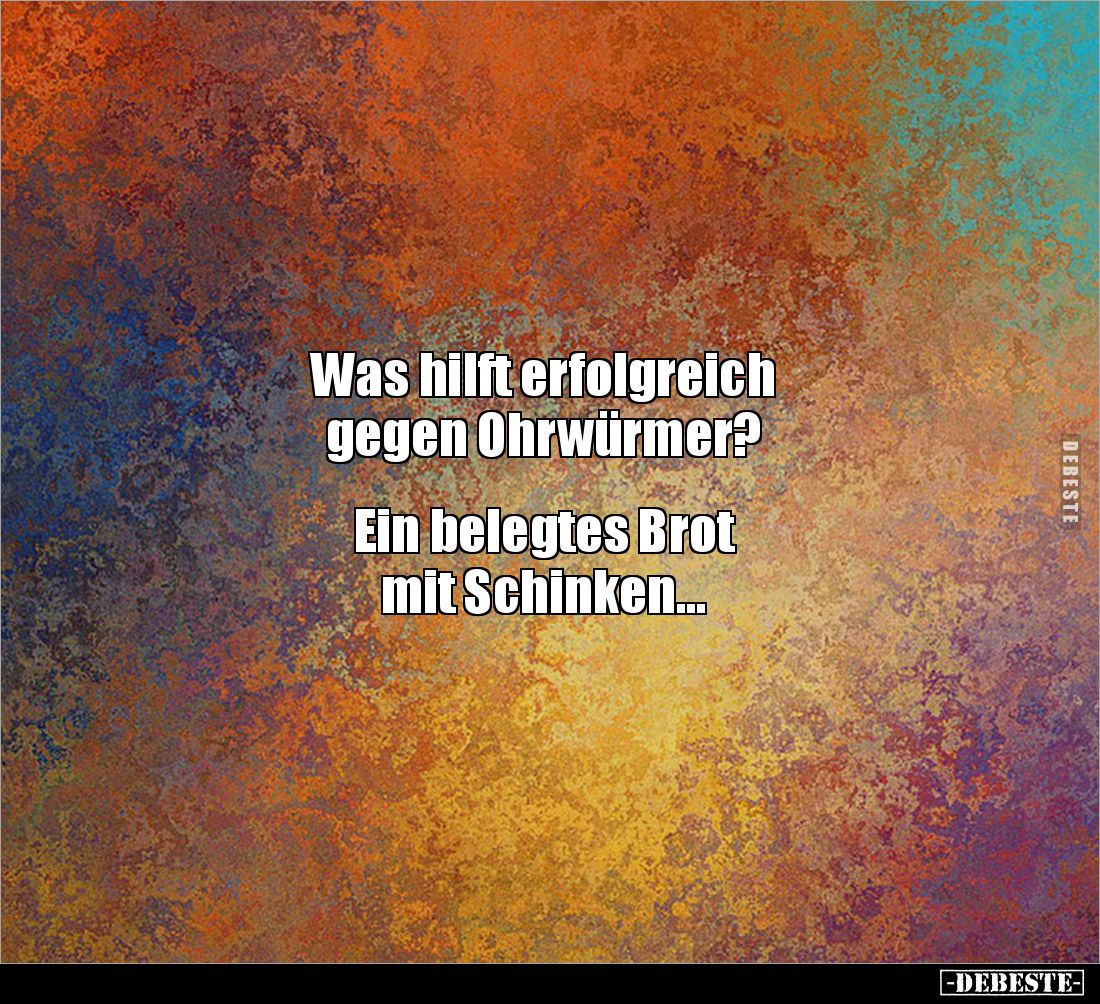 Was hilft erfolgreich 
gegen Ohrwürmer? 


Ein belegtes Brot 
mit Schinken...