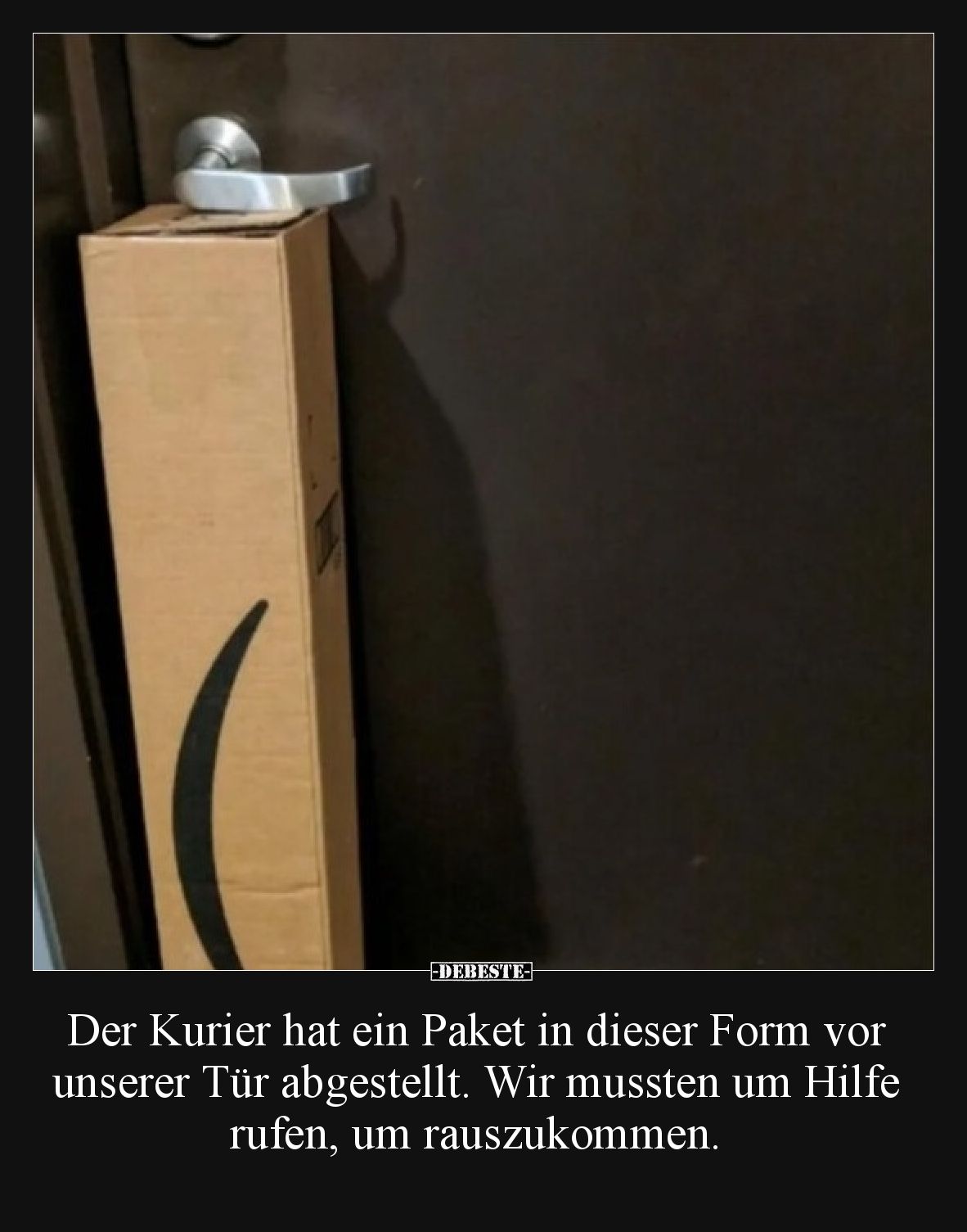 Der Kurier hat ein Paket in dieser Form vor unserer Tür abgestellt. Wir mussten um Hilfe rufen, um rauszukommen.