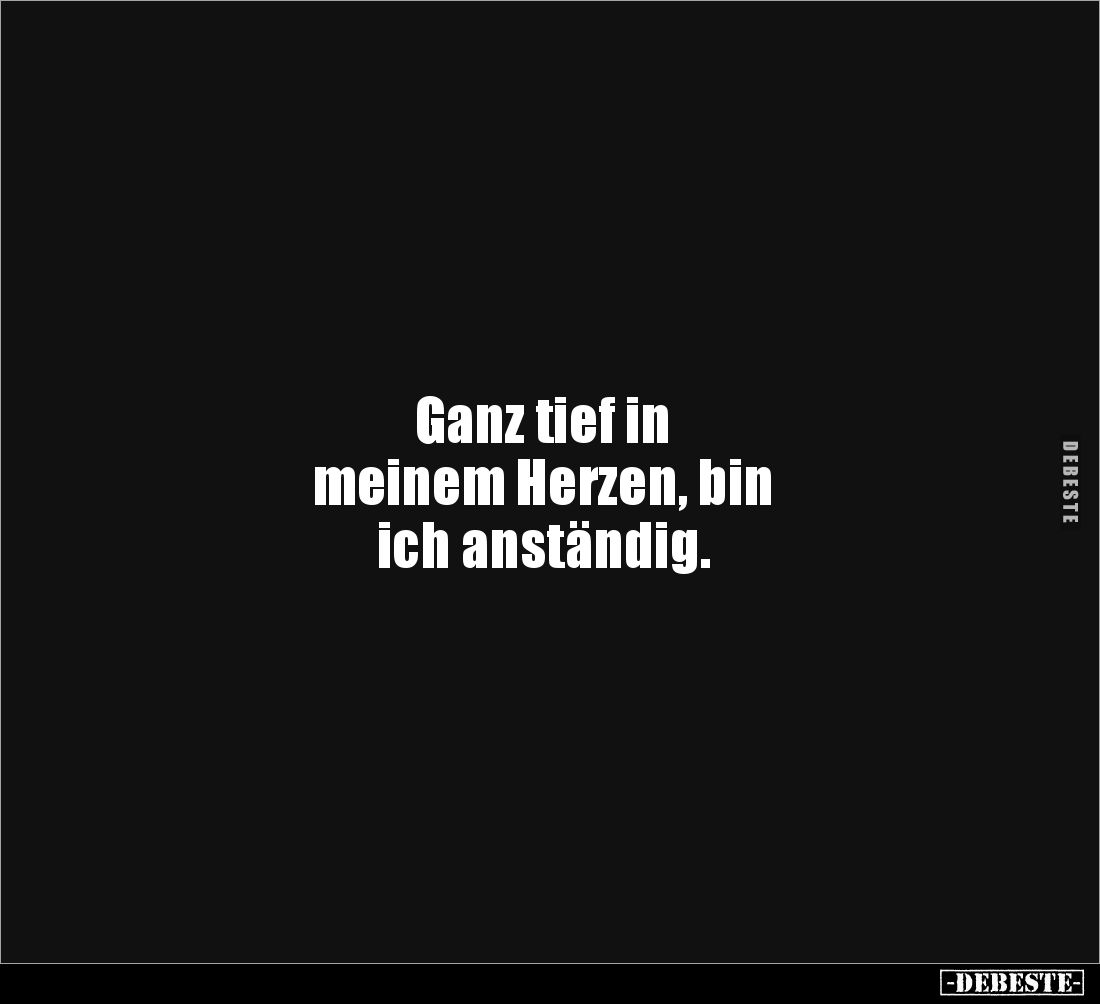 Ganz tief in 
meinem Herzen, bin 
ich anständig.