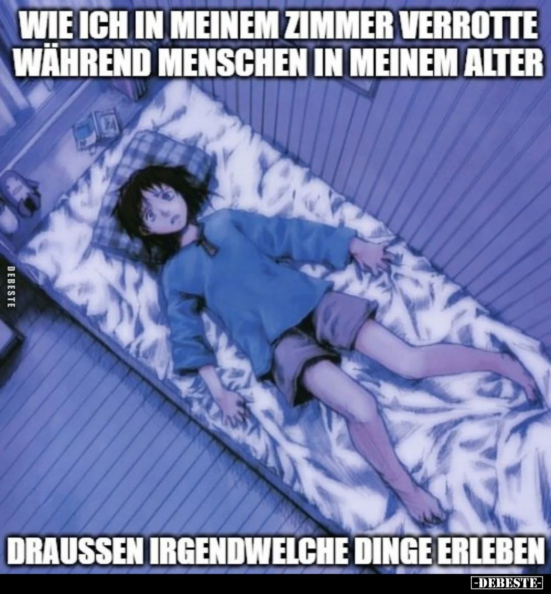 Wie ich in meinem Zimmer verrotte während Menschen in meinem Alter
draußen irgendwelche Dinge erleben.